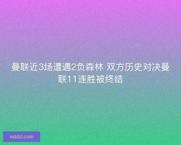 曼联近3场遭遇2负森林 双方历史对决曼联11连胜被终结