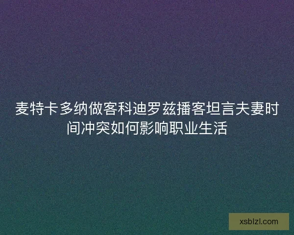 麦特卡多纳做客科迪罗兹播客坦言夫妻时间冲突如何影响职业生活